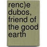 Renc)E Dubos, Friend of the Good Earth by Carol Moberg