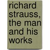 Richard Strauss, the Man and His Works by Henry Theophilus Finck