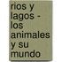 Rios y Lagos - Los Animales y Su Mundo