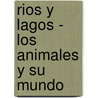 Rios y Lagos - Los Animales y Su Mundo door Susaeta