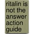 Ritalin Is Not The Answer Action Guide