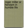 Roger Miller Or Heroism In Humble Life by George Orme