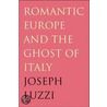 Romantic Europe And The Ghost Of Italy door Joseph Luzzi