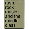 Rush, Rock Music, and the Middle Class by Christopher McDonald