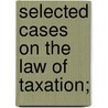 Selected Cases On The Law Of Taxation; door Goodnow Frank Johnson