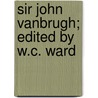 Sir John Vanbrugh; Edited By W.C. Ward by William C. Ward
