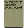 So You Want To Work With Young People? door Vanessa Rogers