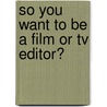 So You Want To Be A Film Or Tv Editor? door Amy Dunkleberger