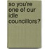 So You'Re One Of Our Idle Councillors?