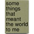 Some Things That Meant The World To Me