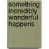 Something Incredibly Wonderful Happens