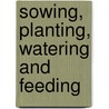 Sowing, Planting, Watering And Feeding by Bob Flowerdew