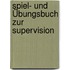 Spiel- und Übungsbuch zur Supervision