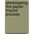Stereotyping, The Papier Mache Process