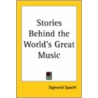 Stories Behind The World's Great Music door Sigmund Spaeth