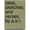 Tales, Sketches, And Verses, By A.E.I. door Onbekend
