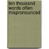 Ten Thousand Words Often Mispronounced