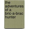 The Adventures Of A Bric-A-Brac Hunter door Herbert Byng Hall