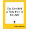 The Blue Bird A Fairy Play In Six Acts door Maurice Maeterlinck