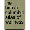 The British Columbia Atlas Of Wellness door Leslie T. Foster
