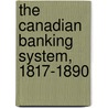 The Canadian Banking System, 1817-1890 by Roeliff Morton Breckenridge