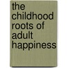 The Childhood Roots of Adult Happiness by Edward M. Hallowell