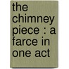The Chimney Piece : A Farce In One Act door G. Herbert 1800-1852 Rodwell