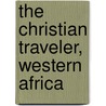 The Christian Traveler, Western Africa door Knight And C. Charles Knight and Company