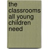 The Classrooms All Young Children Need by Patricia M. Cooper