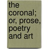 The Coronal; Or, Prose, Poetry And Art by Coronal