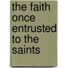 The Faith Once Entrusted To The Saints by Geoffrey W. Grogan