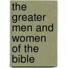 The Greater Men And Women Of The Bible door Onbekend