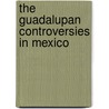 The Guadalupan Controversies in Mexico by Stafford Poole