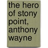 The Hero Of Stony Point, Anthony Wayne by James Barnes