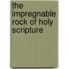 The Impregnable Rock Of Holy Scripture by Gladstone W.E. (William Ewart)