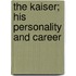 The Kaiser; His Personality And Career