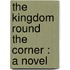 The Kingdom Round The Corner : A Novel