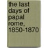 The Last Days Of Papal Rome, 1850-1870
