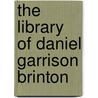 The Library Of Daniel Garrison Brinton by University of Pennsylvania