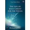The Life Of Jesus Christ For The Young door Richard Newton