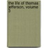 The Life Of Thomas Jefferson, Volume 3