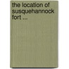 The Location Of Susquehannock Fort ... door David H. Landis
