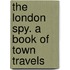 The London Spy. A Book Of Town Travels