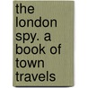 The London Spy. A Book Of Town Travels by Thomas Burke