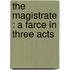 The Magistrate : A Farce In Three Acts