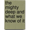 The Mighty Deep And What We Know Of It by Agnes Giberne