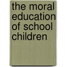 The Moral Education Of School Children door Charles Keen Taylor
