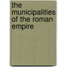 The Municipalities Of The Roman Empire door James S. 1846-1926 Reid