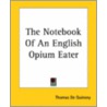 The Notebook Of An English Opium Eater by Thomas De Quincy