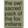 The Owl Sacred Pack Of The Fox Indians door Onbekend
